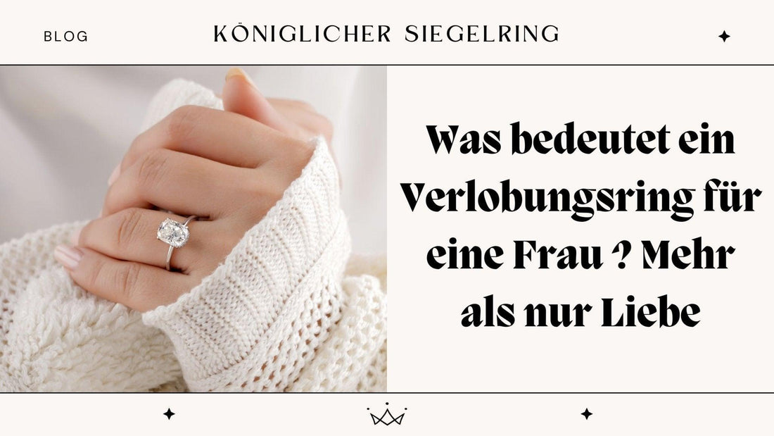 Was bedeutet ein Verlobungsring für eine Frau ? Mehr als nur Liebe - Königlicher Siegelring
