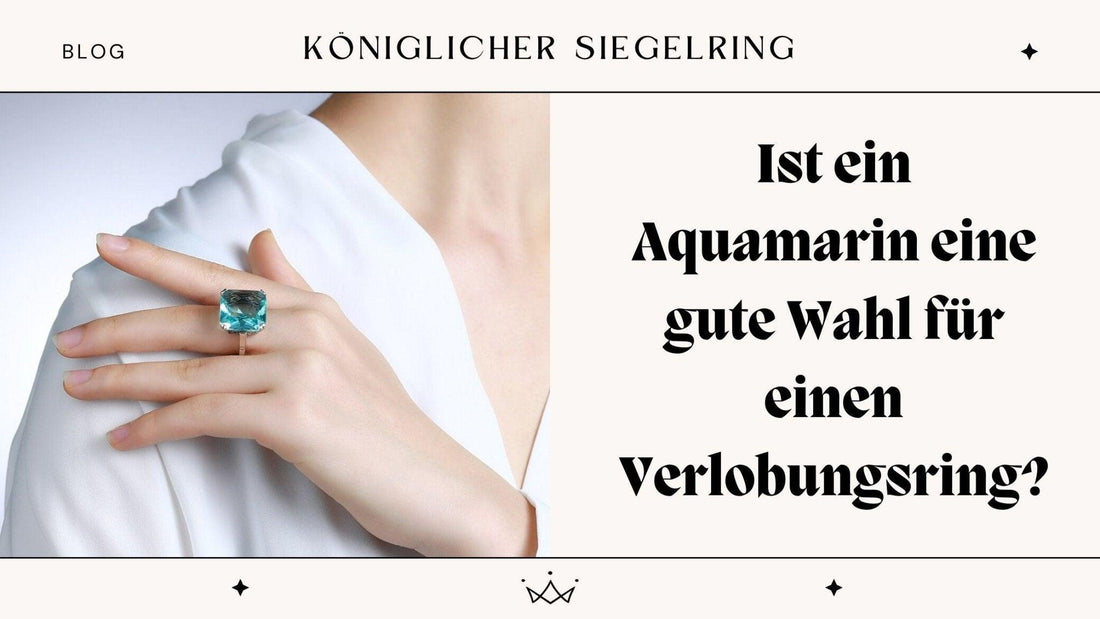 Ist ein Aquamarin eine gute Wahl für einen Verlobungsring ? - Königlicher Siegelring